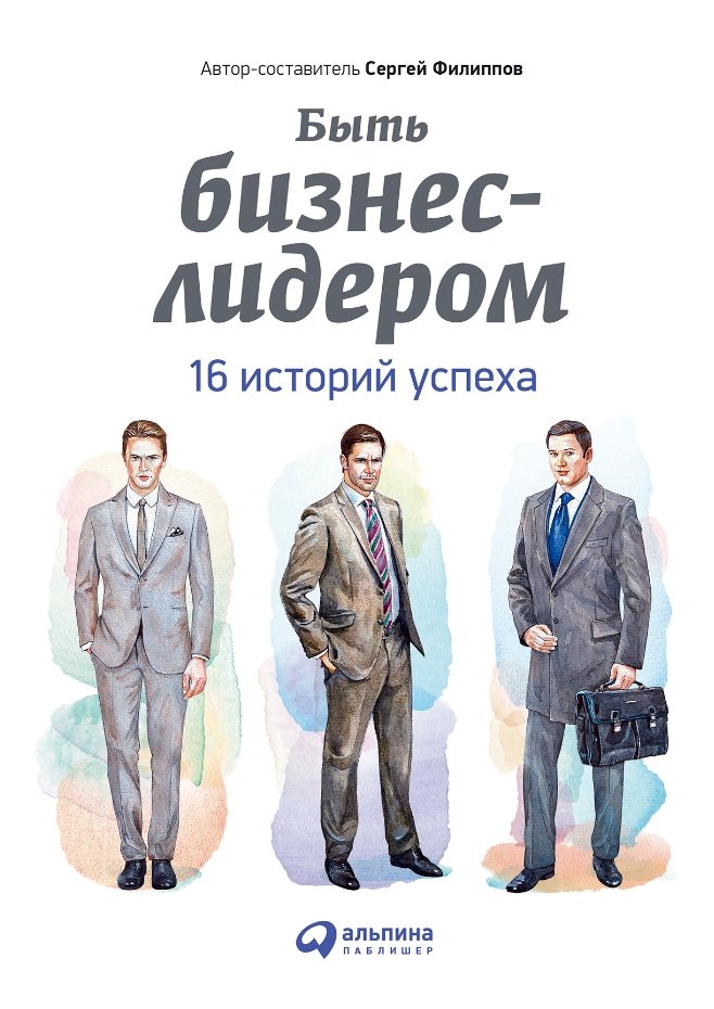 Сергей Филиппов Быть бизнес-лидером: 16 историй успеха