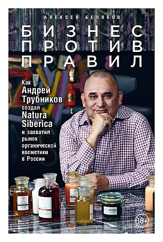 Беляков А. Бизнес против правил: Как Андрей Трубников создал Natura Siberica и захватил рынок органической косметики в России