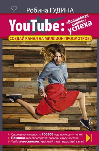 Робина Г. YouTube: «Волшебная кнопка» успеха. Создай канал на миллион просмотров!