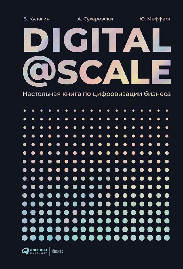 Владимир Кулагин, Александр Сухаревски, Юрген Мефферт Digital @ Scale: Настольная книга по цифровизации бизнеса