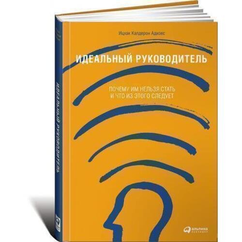 Ицхак Калдерон Адизес. Идеальный руководитель. Почему им нельзя стать и что из этого следует