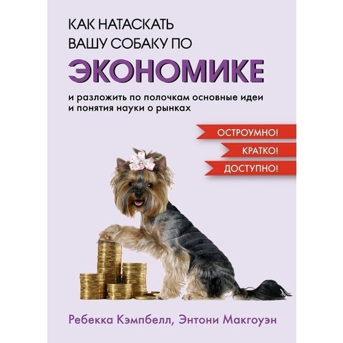 Ребекка Кэмпбелл. Как натаскать вашу собаку по ЭКОНОМИКЕ и разложить по полочкам основные идеи и понятия науки о рынках