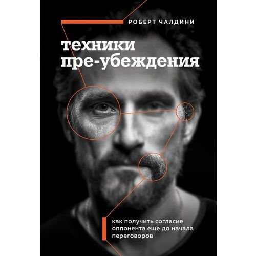 Роберт Чалдини. Техники пре-убеждения. Как получить согласие оппонента еще до начала переговоров