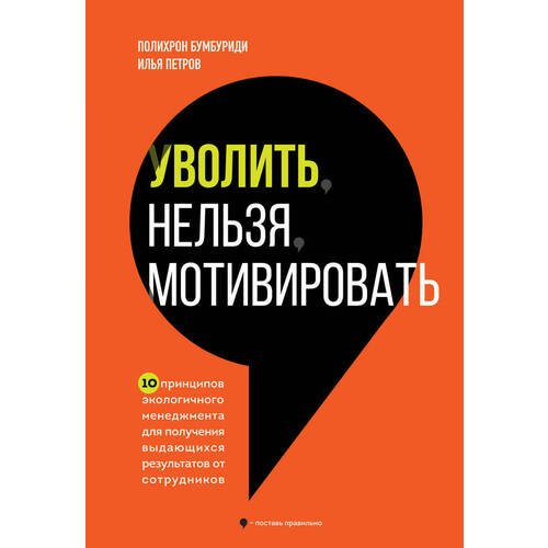 Полихрон Константинович Бумбуриди. Уволить нельзя мотивировать. 10 принципов экологичного менеджмента для получения выдающихся результатов от сотрудников