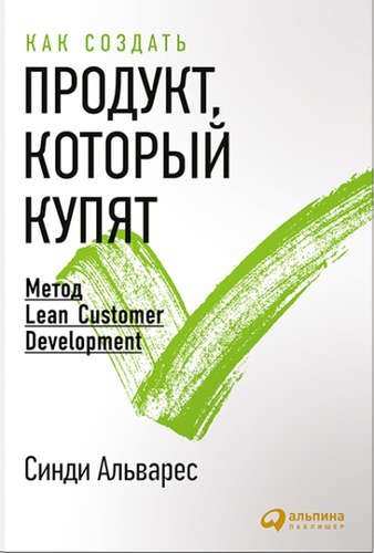 Альварес Синди Как создать продукт, который купят: Метод Lean Customer Development